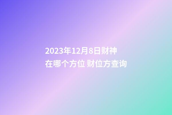 2023年12月8日财神在哪个方位 财位方查询